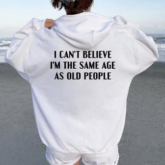 I Can't Believe I'm The Same Age As Old People Saying Women Oversized Hoodie Back Print - Thegiftio UK