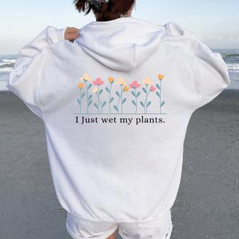 I Just Wet My Plants Gardening Plant Lover Women Oversized Hoodie Back Print - Monsterry AU