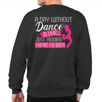 A Day Without Dance Is Like Just Kidding I Have No Idea Sweatshirt Back Print - Monsterry