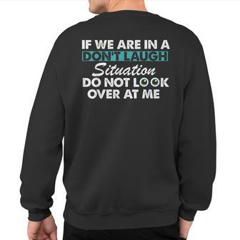 If We Are In A Don't Laugh Situation Do Not Look Over At Me Sweatshirt Back Print - Monsterry