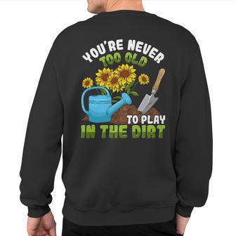 Gardening Gardener You're Never Too Old To Play In The Dirt Sweatshirt Back Print - Monsterry DE