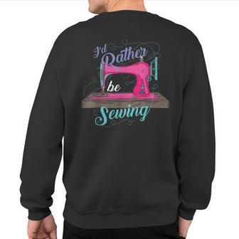 I'd Rather Be Sewing Seamstresses Quilters Gag Sweatshirt Back Print - Monsterry