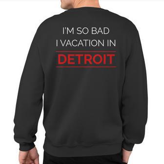 I'm So Bad I Vacation In Detroit Humorous Sweatshirt Back Print - Monsterry AU