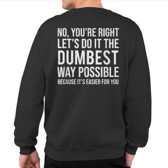 No You're Right Let's Do It The Dumbest Way Possible Sweatshirt Back Print - Monsterry