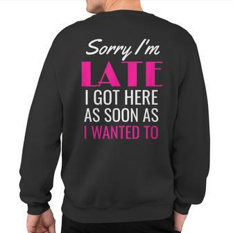 Sorry I'm Late I Got Here As Soon As I Wanted To Sweatshirt Back Print - Monsterry UK