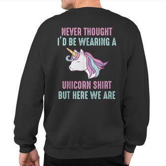 Never Thought I'd Be Wearing A Unicorn But Here We Are Sweatshirt Back Print - Monsterry CA