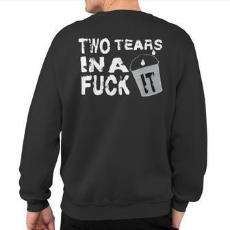 Two Tears In A Bucket Fuck It Quotes Idgaf Sweatshirt Back Print - Monsterry
