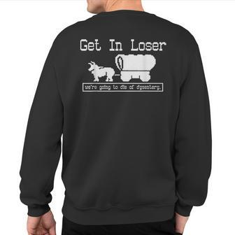 Unique Get In Loser We're Going To Die Of Dysentery Sweatshirt Back Print - Seseable