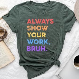 Always Show Your Work Bruh Math Sarcastic Teacher Bella Canvas T-shirt - Seseable