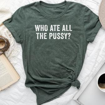 Who Ate All The Pussy Sarcastic Saying Adult Bella Canvas T-shirt - Seseable