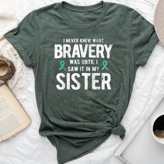 Bravery Was Until I Saw It In My Sister Ovarian Cancer Bella Canvas T-shirt - Monsterry