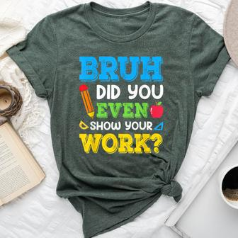Bruh Did You Even Show Your Work Math Teacher Test Day Bella Canvas T-shirt - Thegiftio UK