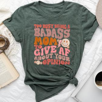 Too Busy Being A Badass Mom To Give Af About Your Opinion Bella Canvas T-shirt - Seseable