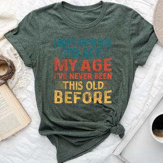 I Don't Know How To Act My Age I've Never Been This Old Bella Canvas T-shirt - Thegiftio UK