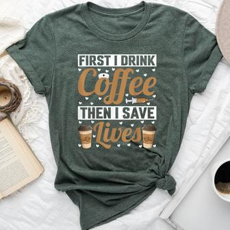 First I Drink Coffee Then I Save Lives Nurse Caregiver Bella Canvas T-shirt - Seseable