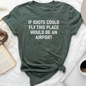 If Idiots Could Fly This Place Joke Sarcastic Bella Canvas T-shirt - Monsterry