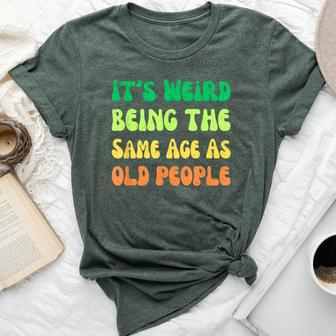 It's Weird Being The Same Age As Old People Bella Canvas T-shirt - Seseable