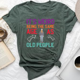 It's Weird Being The Same Age As Old People Guys Sarcastic Bella Canvas T-shirt - Monsterry