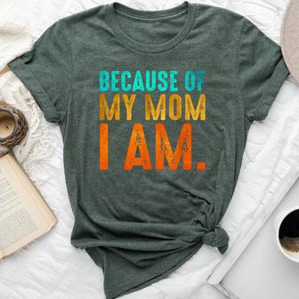 Because Of My Mom I Am Inspirational Mother's Day For Mom Bella Canvas T-shirt | Mazezy