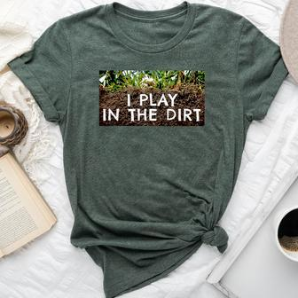 I Play In The Dirt Gardening Saying Crazy Plant Lady Bella Canvas T-shirt | Mazezy