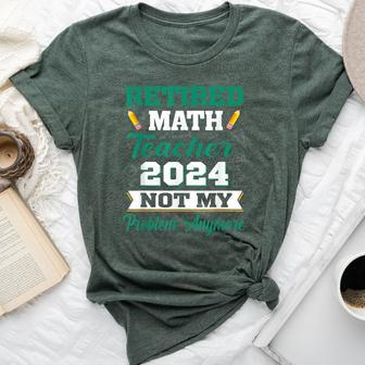 Retired Math Teacher 2024 Not My Problem Retirement Bella Canvas T-shirt - Monsterry AU