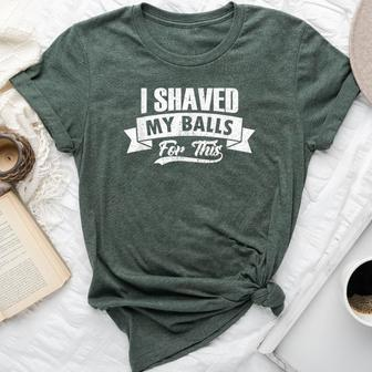 I Shaved My Balls For This Clothing I Sarcastic Humor Idea Bella Canvas T-shirt - Monsterry