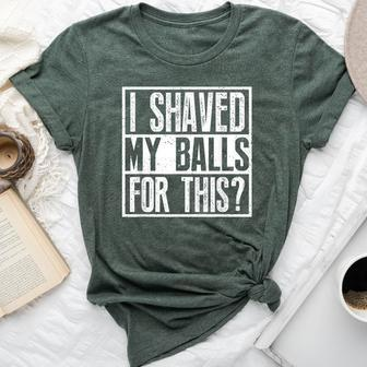 I Shaved My Balls For This Sarcastic Offensive Bella Canvas T-shirt - Monsterry UK
