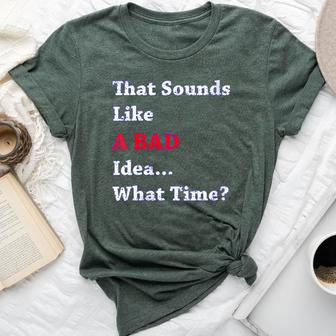 That Sounds Like A Bad Idea What Time Bella Canvas T-shirt - Monsterry