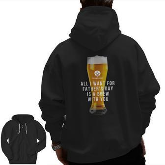 Beer All I Want For Father's Day Is A Brew With You Zip Up Hoodie Back Print | Mazezy