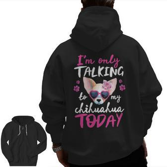 I'mly Talking To My Chihuahua Today Dog Mom Dad Lover Zip Up Hoodie Back Print | Mazezy