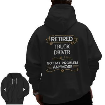 Retired Truck Driver Not My Problem Anymore Zip Up Hoodie Back Print | Mazezy
