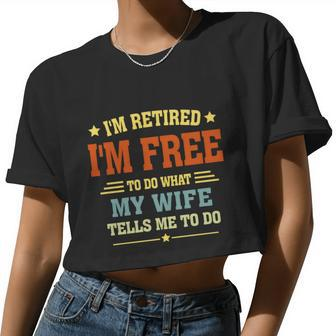 I'm Retired I'm Free To Do What My Wife Tells Me To Do Retired Husband Women Cropped T-shirt - Monsterry AU