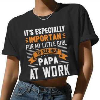 It's Especially Important For My Little Girl To See Her Papa At Work Papa T-Shirt Father's Day Women Cropped T-shirt - Monsterry
