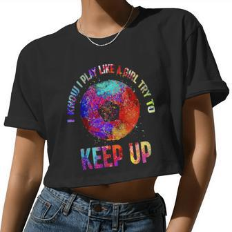 I Know I Play Like A Girl Try To Keep Up Soccer Women Cropped T-shirt - Monsterry DE