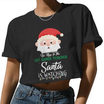 Be Nice To The 1St Grade Teacher Santa Is Watching Xmas Women Cropped T-shirt - Monsterry
