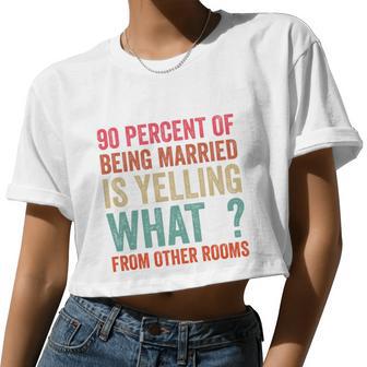 90 Percent Of Being Married Is Yelling What From Other Rooms V2 Women Cropped T-shirt - Monsterry AU