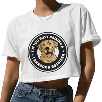 I'm Too Busy Raising A Labrador Retriever Women Cropped T-shirt - Monsterry