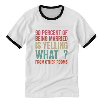 90 Percent Of Being Married Is Yelling What From Other Rooms V2 Cotton Ringer T-Shirt - Monsterry DE