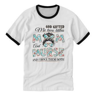 God ed Me Two Title Mom And Nurse And I Rock Them Both Cotton Ringer T-Shirt - Monsterry AU