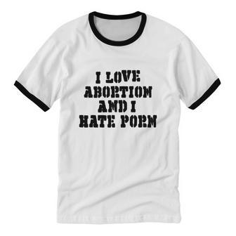 I Love Abortion And I Hate Porn Cotton Ringer T-Shirt - Monsterry UK