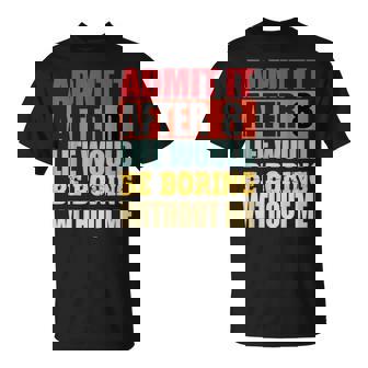 Admit It After 8 Life Would Be Boring Without Me T-Shirt - Thegiftio UK