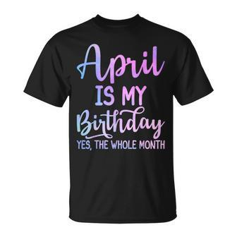April Is My Birthday The Whole Month April T-Shirt - Seseable