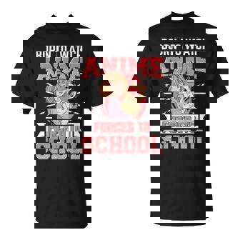 Born To Watch Anime Forced To School Anime T-Shirt - Thegiftio
