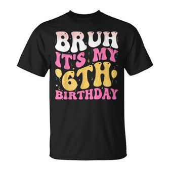 Bruh Its My 6Th Birthday Six 6 Years Old Birthday Girl T-Shirt - Monsterry