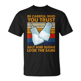 Be Careful Who You Trust Salt And Sugar Look The Same T-Shirt - Monsterry UK