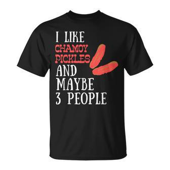 I Like Chamoy Pickles & Maybe 3 People Hot Spicy Pickle Fans T-Shirt - Monsterry CA
