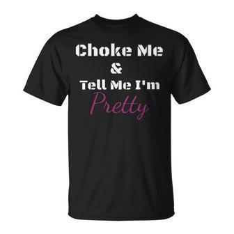 Choke Me And Tell Me I'm Pretty T-Shirt - Seseable