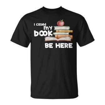 I Closed My Book To Be Here Books Reader & Book Lover T-Shirt | Mazezy