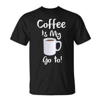 Coffee Is My Go To T-Shirt - Monsterry AU