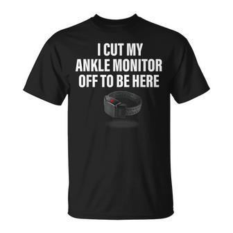 I Cut My Ankle Monitor Off To Be Here Apparel T-Shirt - Monsterry
